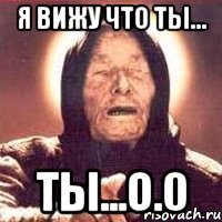 я вижу что ты... ты...о.0