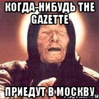 когда-нибудь The Gazette приедут в Москву