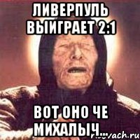 Ливерпуль выиграет 2:1 Вот оно че михалыч...