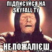 Підписуйся на Skyfall TY не пожалієш