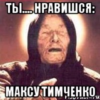 Ты.... Нравишся: Максу Тимченко