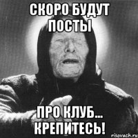 скоро будут посты про клуб... крепитесь!