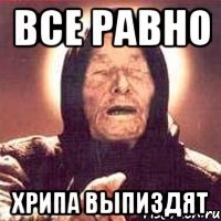 Все равно Хрипа выпиздят