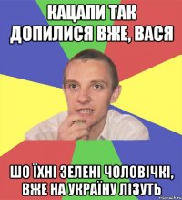 кацапи так допилися вже, вася шо їхні зелені чоловічкі, вже на україну лізуть