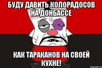 Буду давить колорадосов на Донбассе Как тараканов на своей кухне!