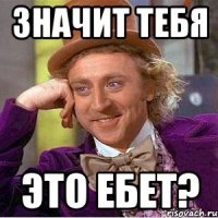 значит тебя это ебет?