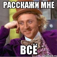 Расскажи мне всё