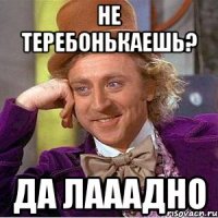 Не теребонькаешь? Да лааадно