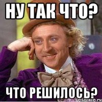 ну так что? что решилось?