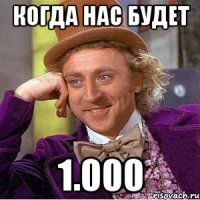 когда нас будет 1.000