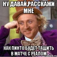 Ну давай,расскажи мне Как Пинто будет тащить в матче с Реалом