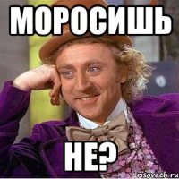 Моросишь Не?