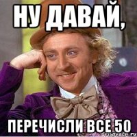 ну давай, перечисли все 50