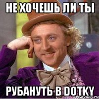 Не хочешь ли ты РУБАНУТЬ В DOTKY