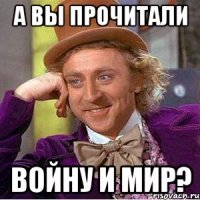 А вы прочитали Войну и мир?