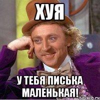 Хуя У тебя писька маленькая!