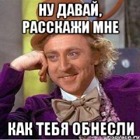 ну давай, расскажи мне как тебя обнесли