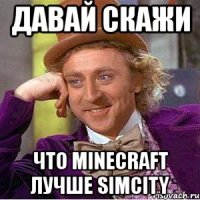 Давай скажи Что minecraft лучше SimCity