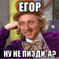 Егор ну не пизди, а?