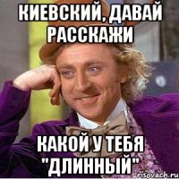 Киевский, давай расскажи Какой у тебя "длинный"