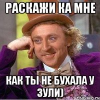 Раскажи ка мне Как ты не бухала у Зули)