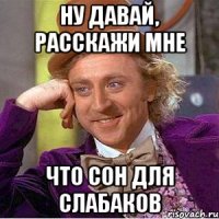 ну давай, расскажи мне что сон для слабаков