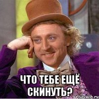  Что тебе ещё скинуть?