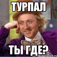 Турпал Ты где?