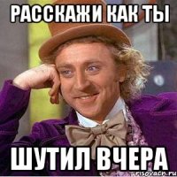 Расскажи как ты Шутил вчера
