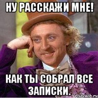 Ну расскажи мне! Как ты собрал все записки.