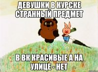 Девушки в Курске странный предмет В вк красивые а на улице - нет
