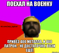 Поехал на военку Привёз 400 металла, и 400 патрон. - Не достаточно, вози ещё!