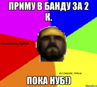 Приму в банду за 2 к. Пока нуб!)