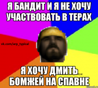 Я БАНДИТ И Я НЕ ХОЧУ УЧАСТВОВАТЬ В ТЕРАХ Я ХОЧУ ДМить БОМЖЕЙ НА СПАВНЕ