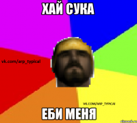 хай сука еби меня