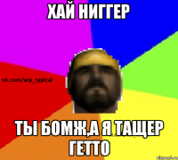 Хай Ниггер ТЫ Бомж,А я тащер гетто