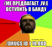 /me Предлагает ,jv;e вступить в банду /drugs id 1 10.000