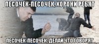 песочек-песочек, хорони ребят песочек-песочек, делай что говорят