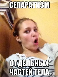 сепаратизм отдельных частей тела