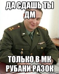 да сдашь ты дм только в мк рубани разок