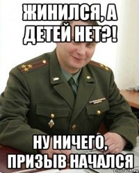 Жинился, а детей нет?! Ну ничего, призыв начался