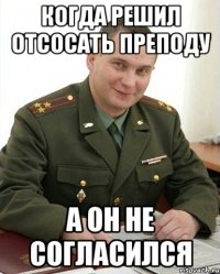 Когда решил отсосать преподу а он не согласился