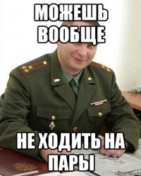 можешь вообще не ходить на пары