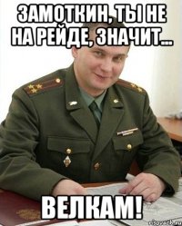 Замоткин, ты не на рейде, значит... Велкам!