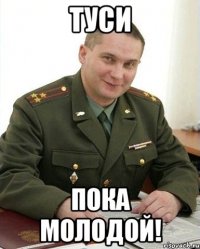 Туси пока молодой!