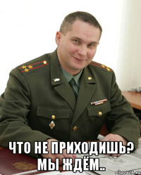  что не приходишь? мы ждём..