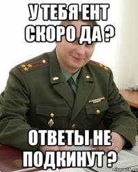 У тебя ЕНТ скоро да ? Ответы не подкинут ?