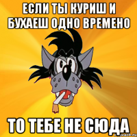 ЕСЛИ ТЫ КУРИШ И БУХАЕШ ОДНО ВРЕМЕНО ТО ТЕБЕ НЕ СЮДА