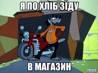 Я по хліб зїду в магазин