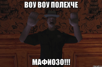 воу воу полехче мафиозо!!!